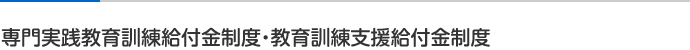 専門実践教育訓練給付金制度・教育訓練支援給付金制度